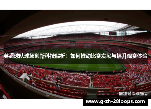 英超球队球场创新科技解析:如何推动比赛发展与提升观赛体验 英超球队球场创新科技解析:如何推动比赛发展与提升观赛体验