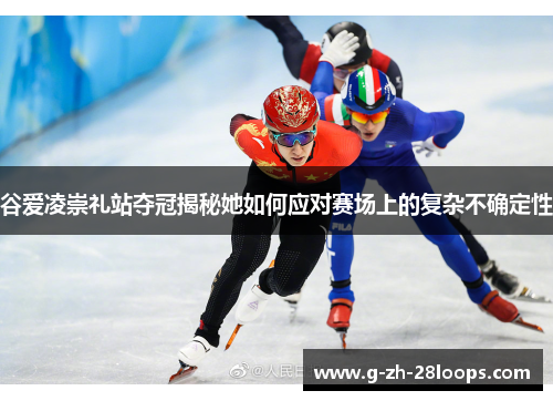 谷爱凌崇礼站夺冠揭秘她如何应对赛场上的复杂不确定性