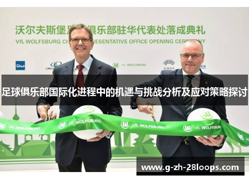 足球俱乐部国际化进程中的机遇与挑战分析及应对策略探讨 足球俱乐部国际化进程中的机遇与挑战分析及应对策略探讨