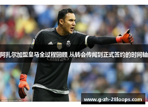 阿扎尔加盟皇马全过程回顾 从转会传闻到正式签约的时间轴 阿扎尔加盟皇马全过程回顾 从转会传闻到正式签约的时间轴