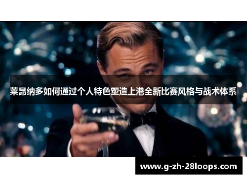 莱昂纳多如何通过个人特色塑造上港全新比赛风格与战术体系 莱昂纳多如何通过个人特色塑造上港全新比赛风格与战术体系