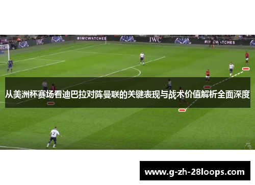 从美洲杯赛场看迪巴拉对阵曼联的关键表现与战术价值解析全面深度