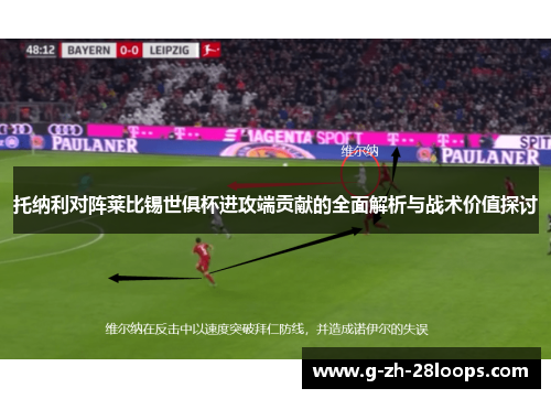 托纳利对阵莱比锡世俱杯进攻端贡献的全面解析与战术价值探讨