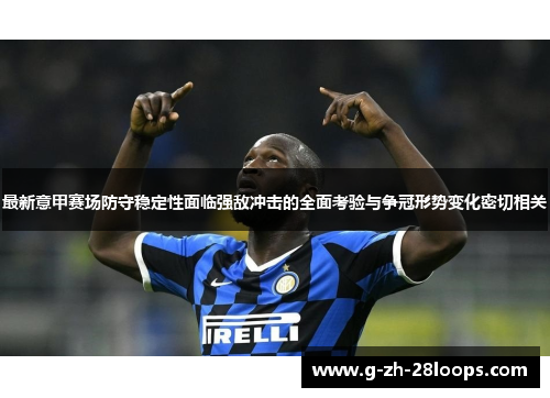 最新意甲赛场防守稳定性面临强敌冲击的全面考验与争冠形势变化密切相关 最新意甲赛场防守稳定性面临强敌冲击的全面考验与争冠形势变化密切相关
