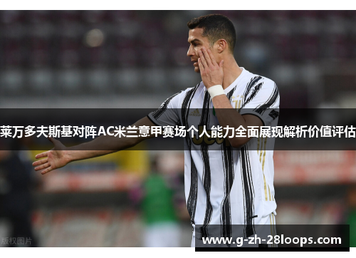 莱万多夫斯基对阵AC米兰意甲赛场个人能力全面展现解析价值评估 莱万多夫斯基对阵AC米兰意甲赛场个人能力全面展现解析价值评估