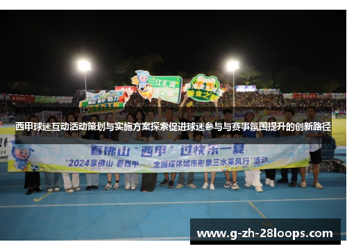西甲球迷互动活动策划与实施方案探索促进球迷参与与赛事氛围提升的创新路径