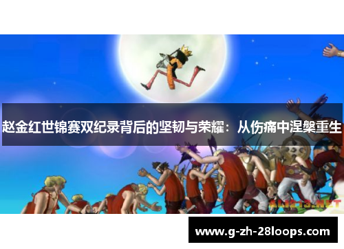 赵金红世锦赛双纪录背后的坚韧与荣耀:从伤痛中涅槃重生 赵金红世锦赛双纪录背后的坚韧与荣耀:从伤痛中涅槃重生