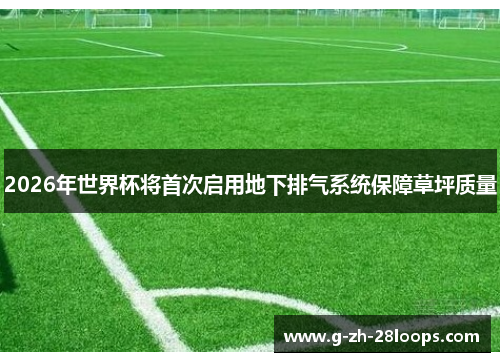 2026年世界杯将首次启用地下排气系统保障草坪质量