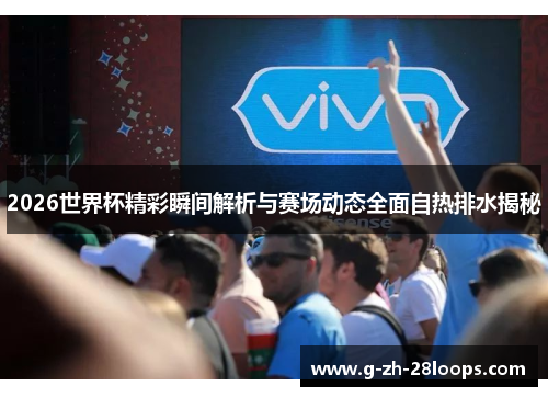 2026世界杯精彩瞬间解析与赛场动态全面自热排水揭秘 2026世界杯精彩瞬间解析与赛场动态全面自热排水揭秘