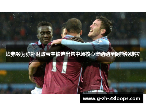 埃弗顿为弥补财政亏空被迫出售中场核心奥纳纳至阿斯顿维拉 埃弗顿为弥补财政亏空被迫出售中场核心奥纳纳至阿斯顿维拉