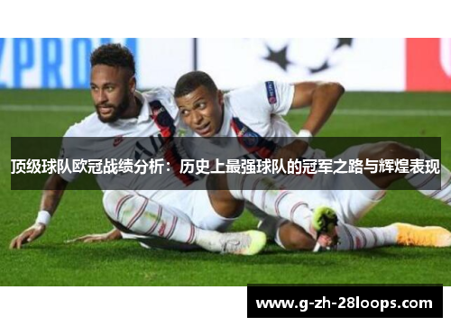 顶级球队欧冠战绩分析:历史上最强球队的冠军之路与辉煌表现 顶级球队欧冠战绩分析:历史上最强球队的冠军之路与辉煌表现