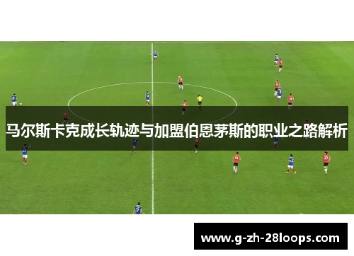 马尔斯卡克成长轨迹与加盟伯恩茅斯的职业之路解析