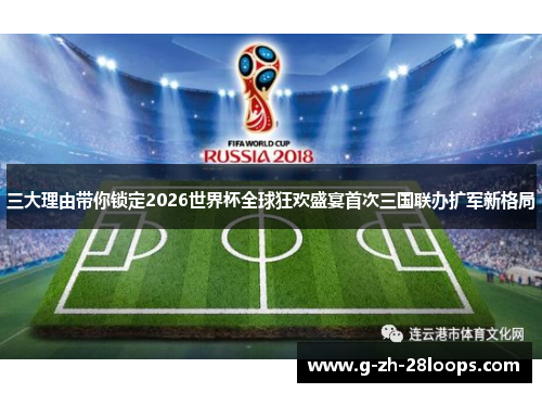 三大理由带你锁定2026世界杯全球狂欢盛宴首次三国联办扩军新格局 三大理由带你锁定2026世界杯全球狂欢盛宴首次三国联办扩军新格局
