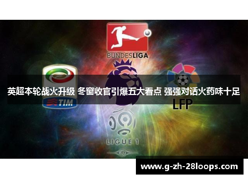 英超本轮战火升级 冬窗收官引爆五大看点 强强对话火药味十足 英超本轮战火升级 冬窗收官引爆五大看点 强强对话火药味十足