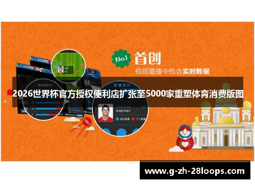 2026世界杯官方授权便利店扩张至5000家重塑体育消费版图 2026世界杯官方授权便利店扩张至5000家重塑体育消费版图