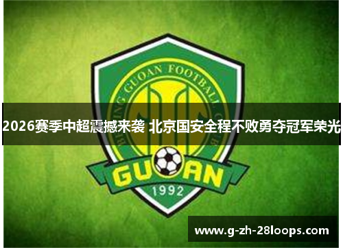 2026赛季中超震撼来袭 北京国安全程不败勇夺冠军荣光 2026赛季中超震撼来袭 北京国安全程不败勇夺冠军荣光
