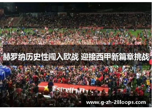 赫罗纳历史性闯入欧战 迎接西甲新篇章挑战 赫罗纳历史性闯入欧战 迎接西甲新篇章挑战