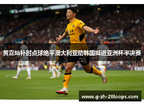黄喜灿补时点球绝平澳大利亚助韩国挺进亚洲杯半决赛 黄喜灿补时点球绝平澳大利亚助韩国挺进亚洲杯半决赛